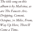 The title song on this album is by Malvina, as are The Faucets Are Dripping, Cement Octopus, 70 Miles, From Way Up Here, There’ll Come a Time